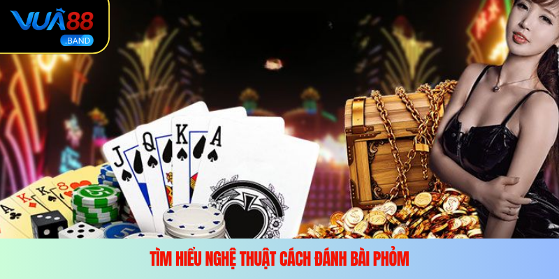 Tìm hiểu nghệ thuật cách đánh bài Phỏm