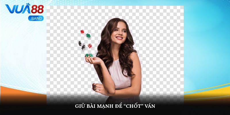 Giữ bài mạnh để “chốt” ván