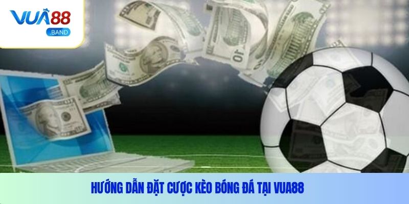 Hướng dẫn đặt cược kèo bóng đá tại Vua88