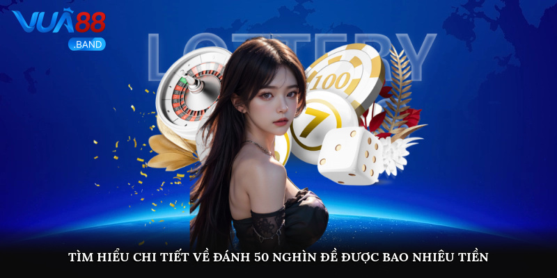 Tìm hiểu chi tiết về đánh 50 nghìn đề được bao nhiêu tiền?
