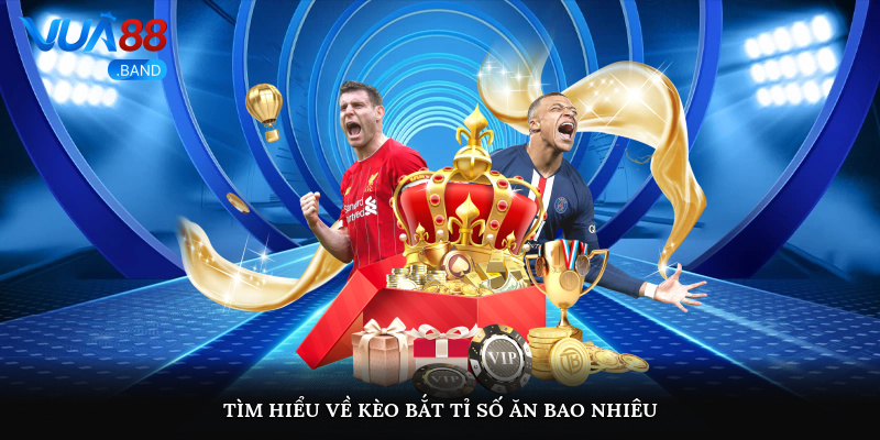 Tìm hiểu về kèo bắt tỉ số ăn bao nhiêu