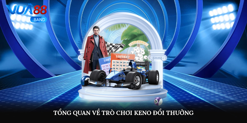 Tổng quan về trò chơi keno đổi thưởng
