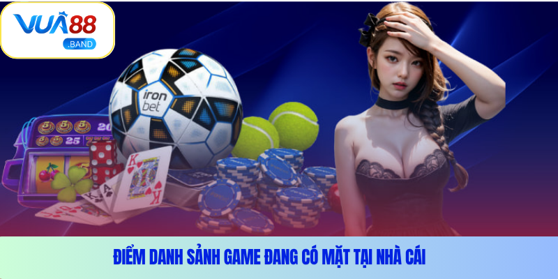 Điểm danh sảnh game đang có mặt tại nhà cái